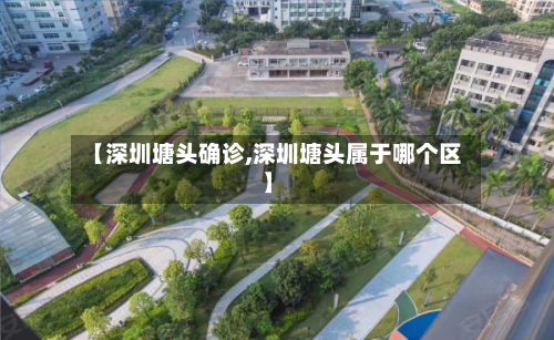 【深圳塘头确诊,深圳塘头属于哪个区】
