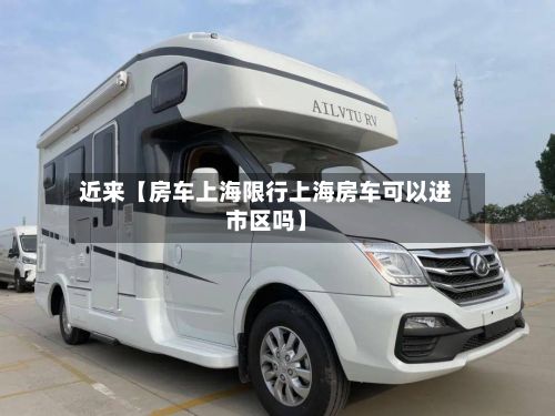 近来【房车上海限行上海房车可以进市区吗】-第3张图片
