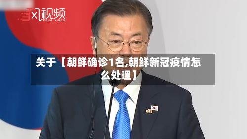关于【朝鲜确诊1名,朝鲜新冠疫情怎么处理】