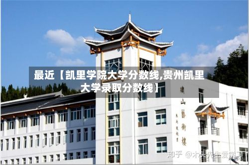 最近【凯里学院大学分数线,贵州凯里大学录取分数线】