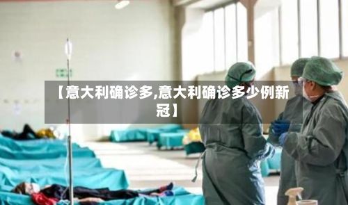 【意大利确诊多,意大利确诊多少例新冠】-第2张图片