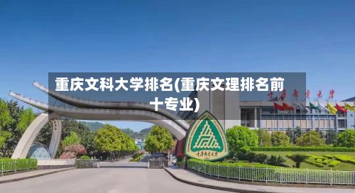 重庆文科大学排名(重庆文理排名前十专业)
