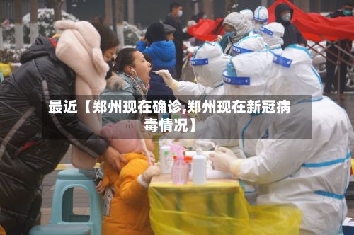最近【郑州现在确诊,郑州现在新冠病毒情况】