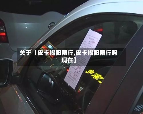 关于【皮卡揭阳限行,皮卡揭阳限行吗现在】-第3张图片