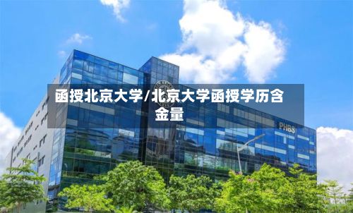 函授北京大学/北京大学函授学历含金量-第2张图片
