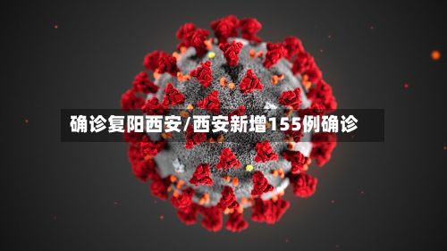 确诊复阳西安/西安新增155例确诊