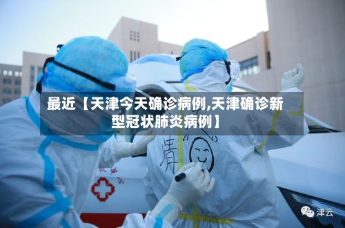 最近【天津今天确诊病例,天津确诊新型冠状肺炎病例】-第3张图片