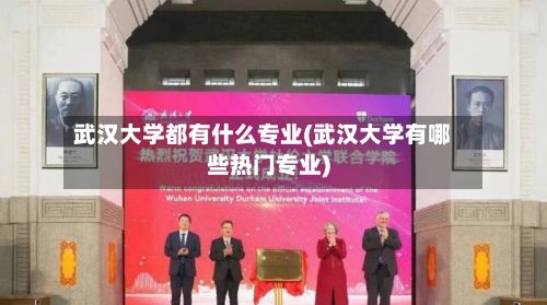 武汉大学都有什么专业(武汉大学有哪些热门专业)