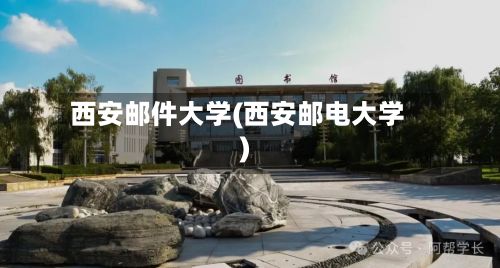 西安邮件大学(西安邮电大学)