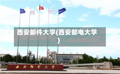 西安邮件大学(西安邮电大学)-第2张图片