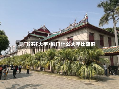 厦门的好大学/厦门什么大学比较好
