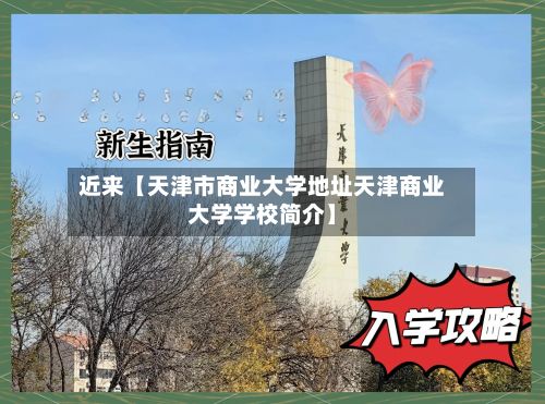 近来【天津市商业大学地址天津商业大学学校简介】-第2张图片