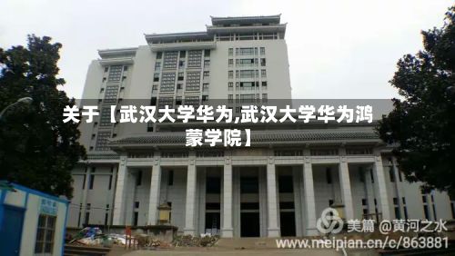 关于【武汉大学华为,武汉大学华为鸿蒙学院】-第3张图片