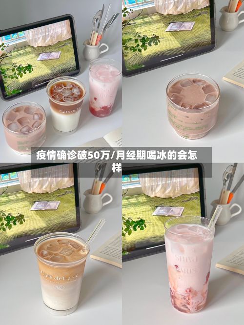 疫情确诊破50万/月经期喝冰的会怎样-第2张图片