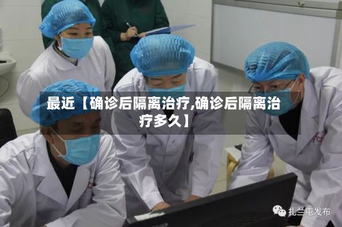最近【确诊后隔离治疗,确诊后隔离治疗多久】-第2张图片
