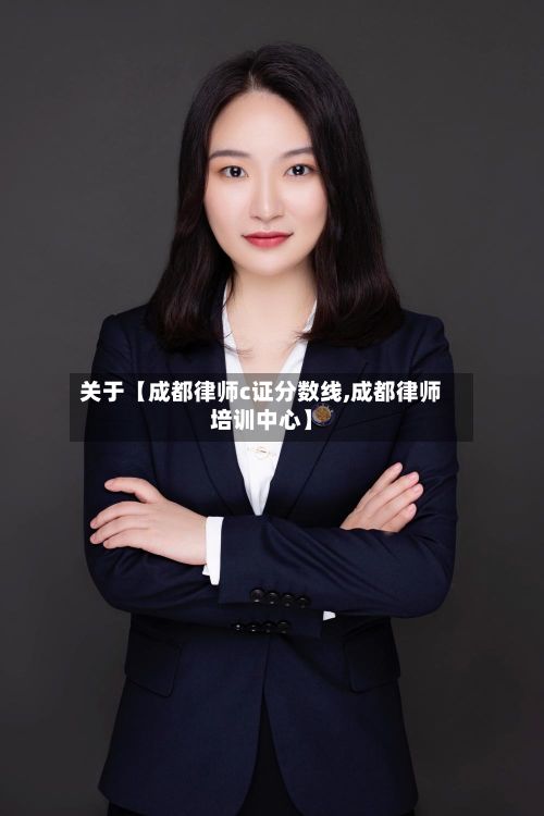 关于【成都律师c证分数线,成都律师培训中心】
