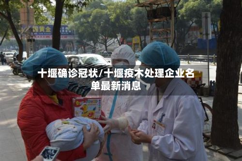 十堰确诊冠状/十堰疫木处理企业名单最新消息