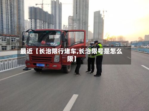 最近【长治限行堵车,长治限号是怎么限】-第2张图片
