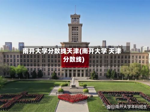 南开大学分数线天津(南开大学 天津分数线)-第2张图片