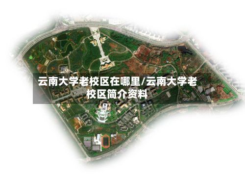 云南大学老校区在哪里/云南大学老校区简介资料