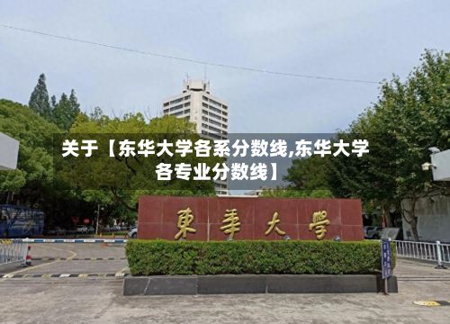 关于【东华大学各系分数线,东华大学各专业分数线】