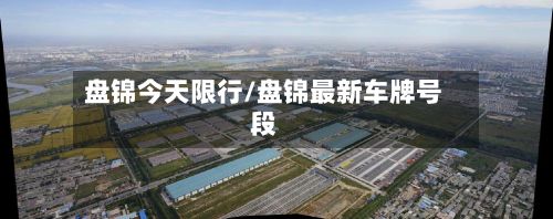盘锦今天限行/盘锦最新车牌号段-第3张图片