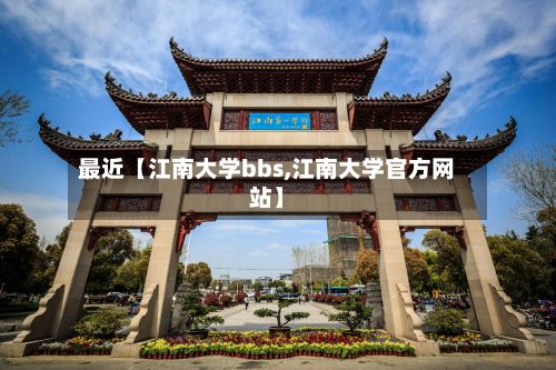 最近【江南大学bbs,江南大学官方网站】
