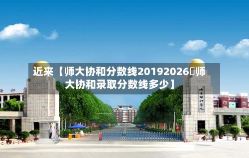 近来【师大协和分数线20192026褔师大协和录取分数线多少】