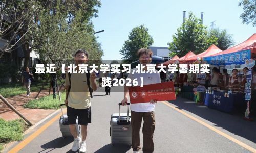 最近【北京大学实习,北京大学暑期实践2026】