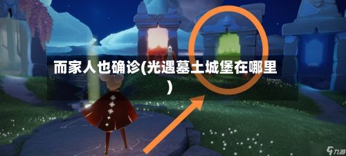 而家人也确诊(光遇墓土城堡在哪里)-第2张图片