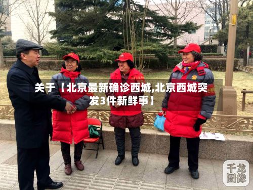 关于【北京最新确诊西城,北京西城突发3件新鲜事】