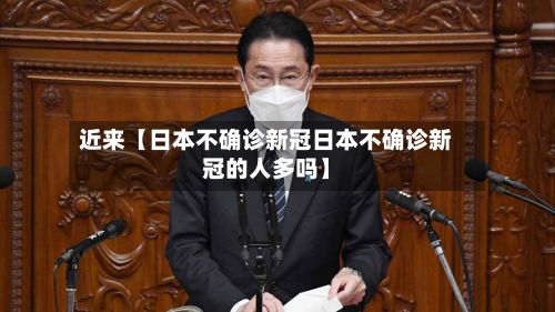 近来【日本不确诊新冠日本不确诊新冠的人多吗】-第2张图片