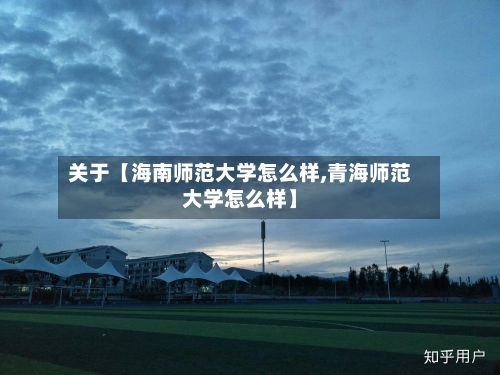 关于【海南师范大学怎么样,青海师范大学怎么样】