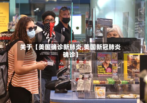 关于【美国确诊新肺炎,美国新冠肺炎确诊】-第2张图片