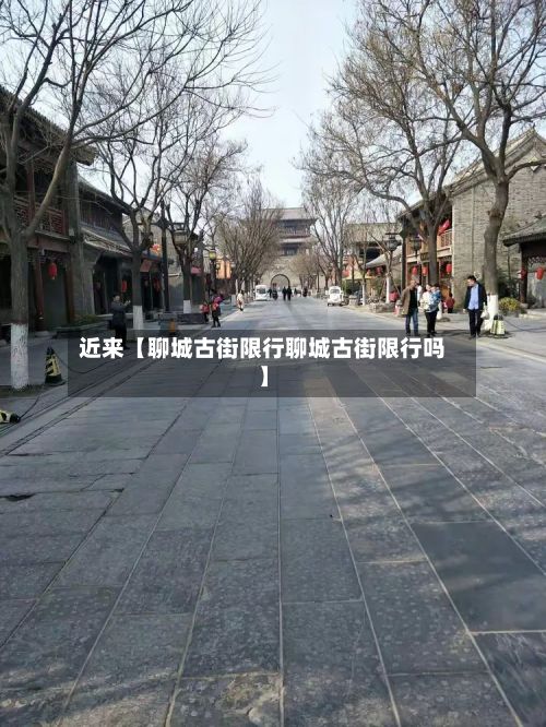 近来【聊城古街限行聊城古街限行吗】