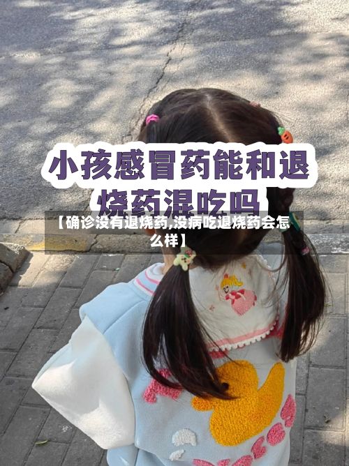 【确诊没有退烧药,没病吃退烧药会怎么样】-第3张图片