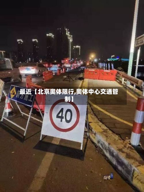最近【北京奥体限行,奥体中心交通管制】