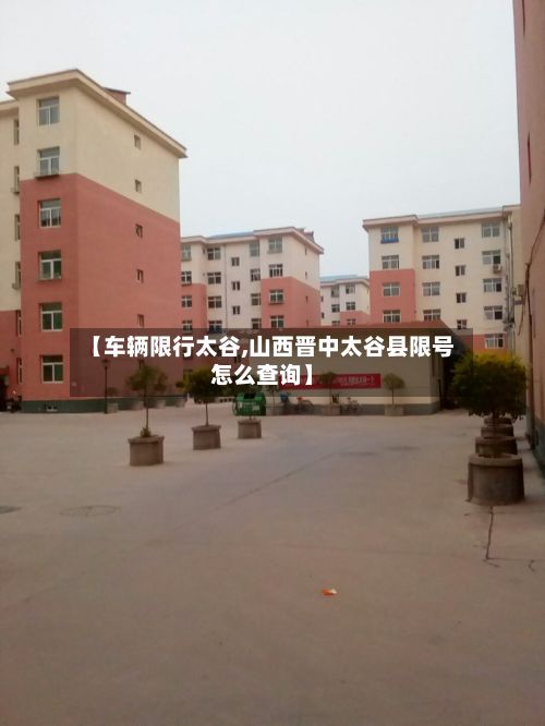 【车辆限行太谷,山西晋中太谷县限号怎么查询】-第2张图片