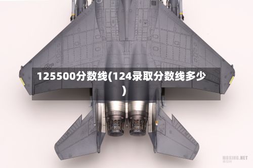 125500分数线(124录取分数线多少)-第2张图片