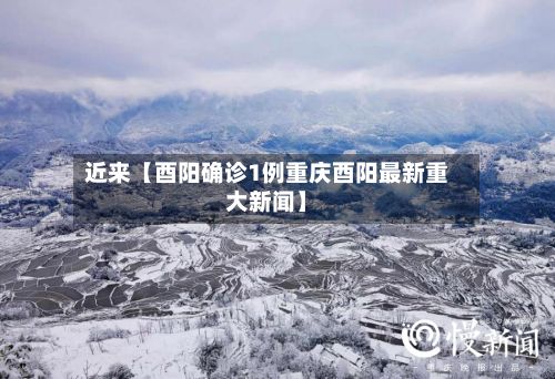 近来【酉阳确诊1例重庆酉阳最新重大新闻】