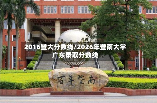 2016暨大分数线/2026年暨南大学广东录取分数线-第2张图片