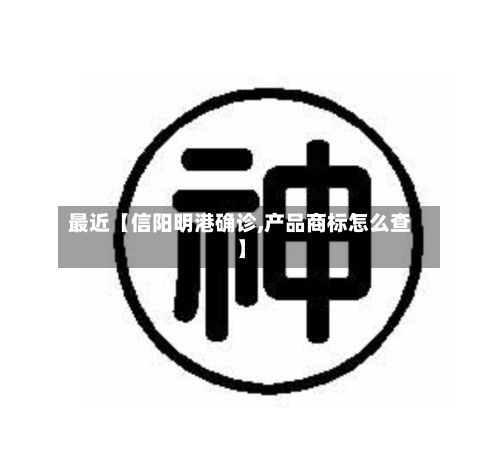 最近【信阳明港确诊,产品商标怎么查】