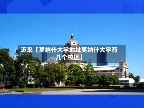 近来【莫纳什大学地址莫纳什大学有几个校区】-第1张图片