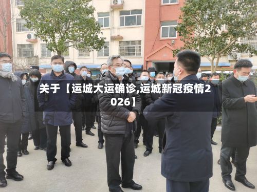 关于【运城大运确诊,运城新冠疫情2026】-第2张图片