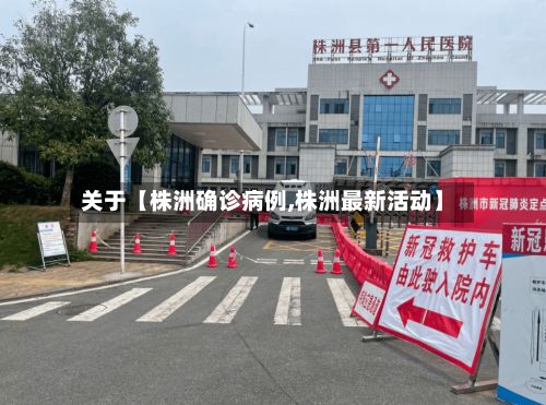 关于【株洲确诊病例,株洲最新活动】
