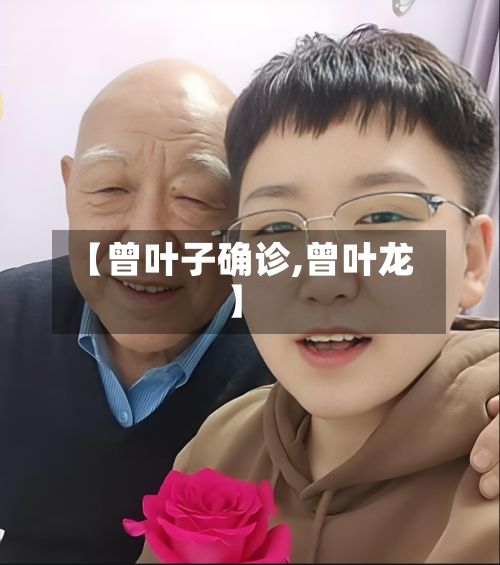 【曾叶子确诊,曾叶龙】