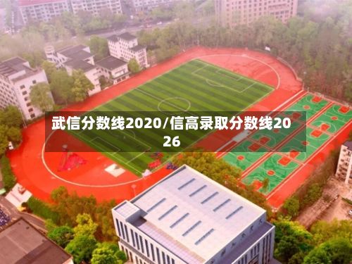 武信分数线2020/信高录取分数线2026