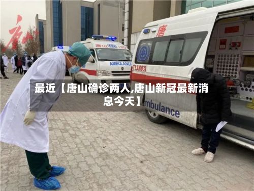 最近【唐山确诊两人,唐山新冠最新消息今天】