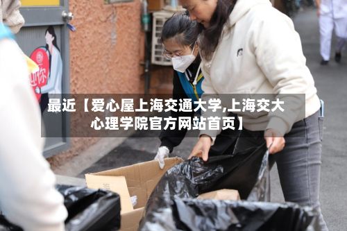 最近【爱心屋上海交通大学,上海交大心理学院官方网站首页】