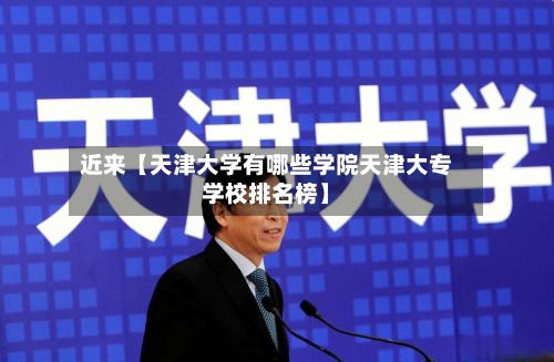 近来【天津大学有哪些学院天津大专学校排名榜】